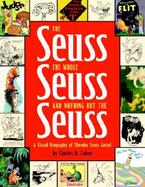 The Seuss, the Whole Seuss and Nothing but the Seuss A Visual Biography of Theodor Seuss Geisel cover