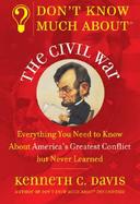Don't Know Much About the Civil War Everything You Need to Know About America's Greatest Conflict but Never Learned cover