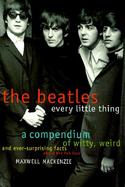 The Beatles Every Little Thing A Compendium of Witty, Weird and Ever-Surprising Facts About the Fab Four cover