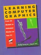 Learning Computer Graphics: From 3D Models to Animated Movies on Your PC with CDROM cover