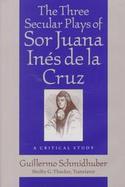 The Three Secular Plays of Sor Juana Ines De LA Cruz A Critical Study cover