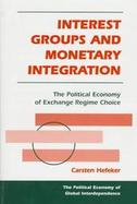 Interest Groups and Monetary Integration: The Political Economy of Exchange Regime Choice cover