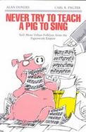 Never Try to Teach a Pig to Sing Still More Urban Folklore from the Paperwork Empire cover