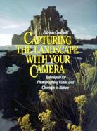 Capturing the Landscape With Your Camera Techniques for Photographing Vistas and Closeups in Nature cover