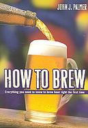 How to Brew: Ingredients, Methods, Recipes And Equipment for Brewing Beer at Home cover