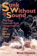 Sunk Without a Sound The Tragic Colorado River Honeymoon of Glen and Bessie Hyde cover