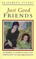 Just Good Friends Towards a Lesbian and Gay Theology of Relationships cover