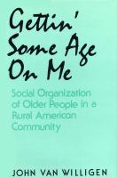 Gettin' Some Age on Me Social Organization of Older People in a Rural American Community cover