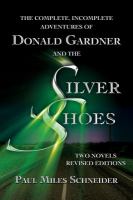 The Complete, Incomplete Adventures of Donald Gardner and the Silver Shoes : Two Novels, Revised Editions cover