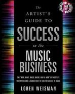 The Artist's Guide to Success in the Music Business : The Who, What, When, Where, Why and How of the Steps That Musicians and Bands Have to Take to Su cover