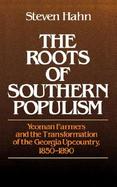 The Roots of Southern Populism Yeoman Farmers and the Transformation of the Georgia Upcountry, 1850-1890 cover