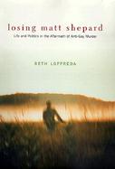 Losing Matt Shepard Life and Politics in the Aftermath of Anti-Gay Murder cover