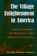 The Village Enlightenment in America Popular Religion and Science in the Nineteenth Century cover