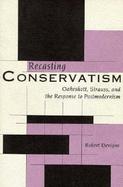 Recasting Conservatism Oakeshott, Strauss, and the Response to Postmodernism cover