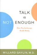 Talk Is Not Enough: How Psychotheraphy Really Works cover