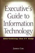 Executive's Guide to Information Technology Shrinking the It Gap cover