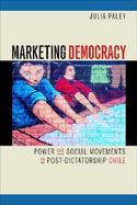 Marketing Democracy Power and Social Movements in Post-Dictatorship Chile cover