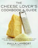 The Cheese Lover's Cookbook and Guide Over 150 Recipes With Instruction on How to Buy, Store, and Serve All Your Favorite Cheeses cover