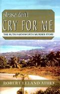 Please Don't Cry for Me The Ruth Farnsworth Murder Story cover
