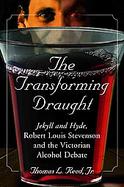 The Transforming Draught Jekyll And Hyde, Robert Louis Stevenson And the Victorian Alcohol Debate cover