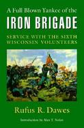 A Full Blown Yankee of the Iron Brigade Service With the Sixth Wisconsin Volunteers cover