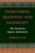 Overcoming Tradition and Modernity The Search for Islamic Authenticity cover