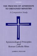 The Process of Admission to Ordained Ministry Epistemological Principles and Roman Catholic Rites  A Comparative Study (volume1) cover