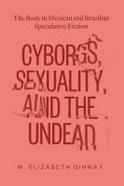 Cyborgs, Sexuality, and the Undead : The Body in Mexican and Brazilian Speculative Fiction cover