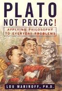 Plato, Not Prozac!: Applying Philosophy to Everyday Problems cover