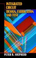 Integrated Circuit: Design, Fabrication, and Test cover