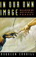 In Our Own Image: Building an Artificial Person cover