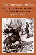 The Newspaper Indian Native American Identity in the Press, 1820-90 cover