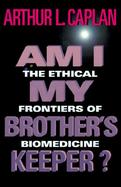 Am I My Brother's Keeper? The Ethical Frontiers of Biomedicine cover