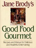 Jane Brody's Good Food Gourmet: Recipes and Menus for Delicious and Healthful Entertaining cover