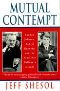 Mutual Contempt: Lyndon Johnson, Robert Kennedy, and the Feud That Shaped a Decade cover