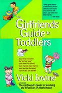 The Girlfriends' Guide to Toddlers A Survival Manual to the 