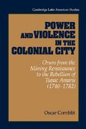 Power and Violence in the Colonial City: Oruro from the Mining Renaissance to the Rebellion of Tupac Amaru (1740-1782) cover