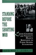 Standing Before the Shouting Mob Lenoir Chambers and Virginia's Massive Resistance to Public-School Integration cover