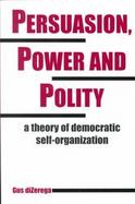 Persuasion, Power and Polity A Theory of Democratic Self-Organization cover