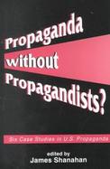 Propaganda Without Propagandists? Six Case Studies in U.S. Propaganda cover