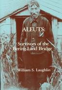 Aleuts:survivors of the Bering Land Bridge cover