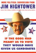 If the Gods Had Meant Us to Vote, They'd Have Given Us Candidates More Political Subversion from Jim Hightower, Author of There's Nothing in the Middl cover
