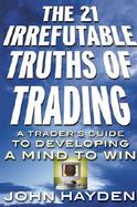 The 21 Irrefutable Truths of Trading: A Trader's Guide to Developing a Mind to Win cover