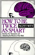 How to Be Twice as Smart: Boosting Your Brainpower and Unleashing the Miracles of Your Mind cover