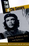 The Fall of Che Guevara A Story of Soldiers, Spies and Diplomats cover