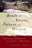 Roads of Excess, Palaces of Wisdom Eroticism and Reflexivity in the Study of Mysticism cover