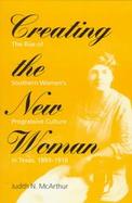 Creating the New Woman The Rise of Southern Women's Progressive Culture in Texas, 1893-1918 cover