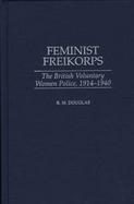 Feminist Freikorps The British Voluntary Women Police, 1914-1940 cover
