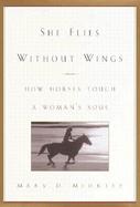 She Flies Without Wings: How Horses Touch a Woman's Soul cover