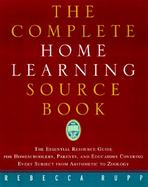 The Complete Home Learning Source Book The Essential Resource Guide for Homeschoolers, Parents, and Educators Covering Every Subject from Arithmetic t cover